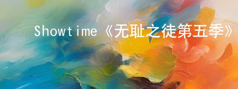 曹新海的动漫综艺大全,Showtime《无耻之徒第五季》迅雷下载/在线观看/百度云-都市/情感-美剧天堂